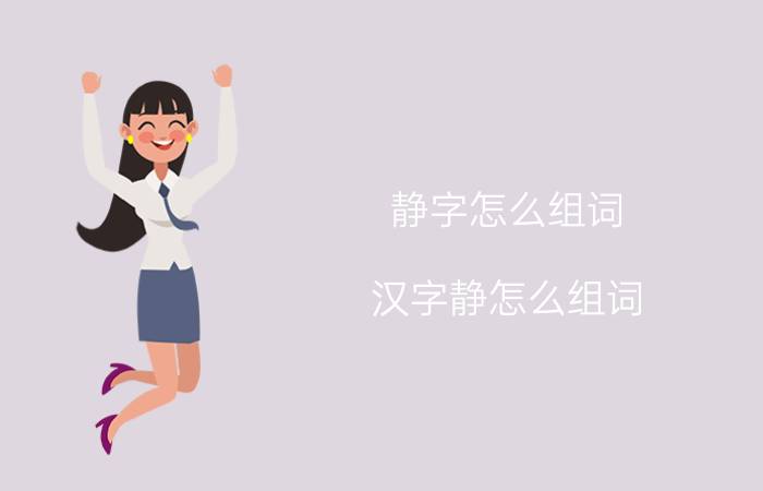 静字怎么组词 汉字静怎么组词